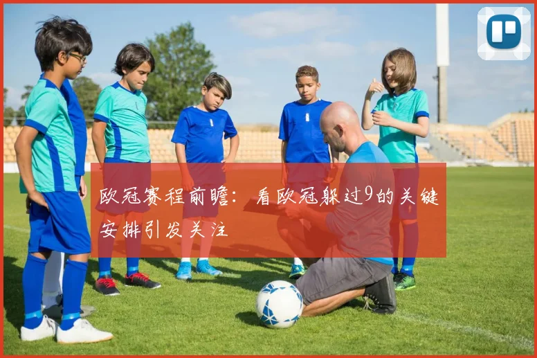 欧冠赛程前瞻：看欧冠躲过9的关键安排引发关注