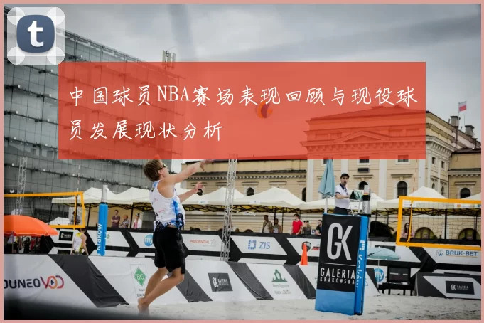 中国球员NBA赛场表现回顾与现役球员发展现状分析
