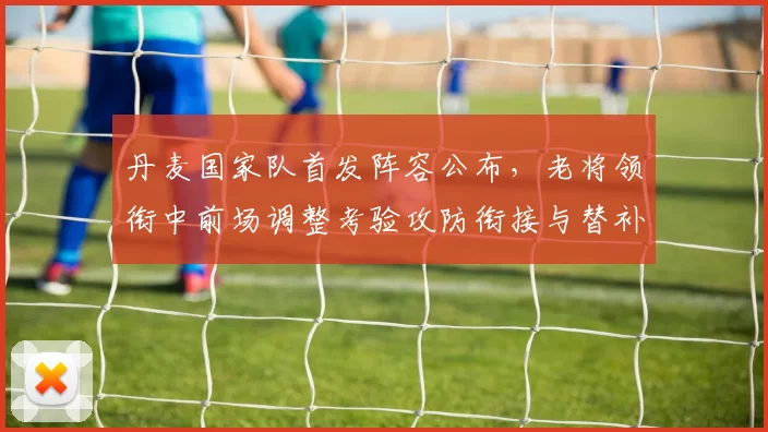 丹麦国家队首发阵容公布，老将领衔中前场调整考验攻防衔接与替补深度