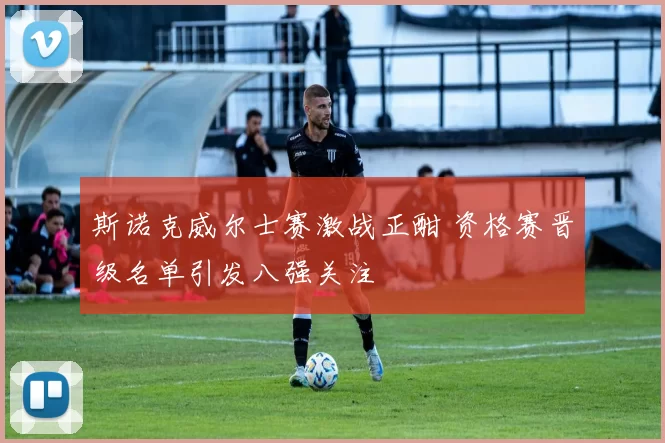 斯诺克威尔士赛激战正酣 资格赛晋级名单引发八强关注