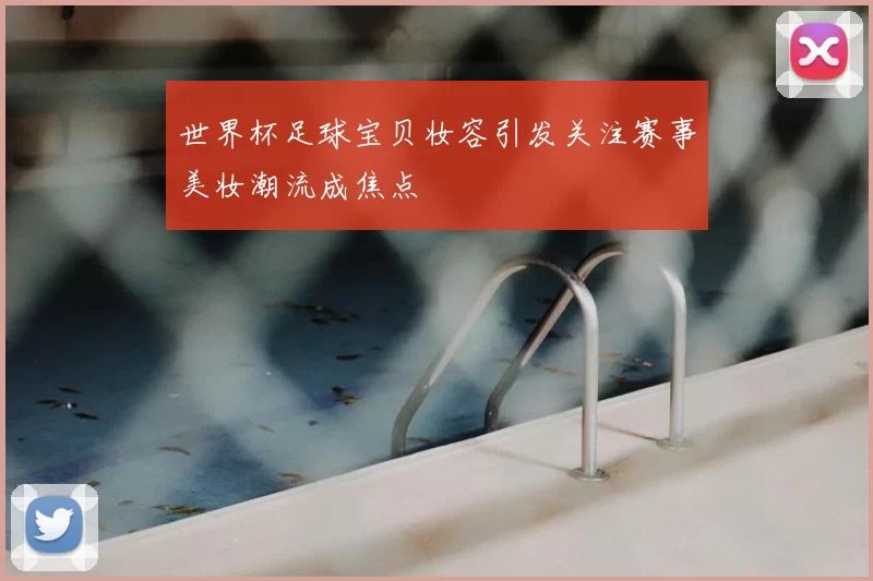 世界杯足球宝贝妆容引发关注赛事美妆潮流成焦点