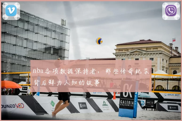 nba各项数据保持者，那些传奇纪录背后鲜为人知的故事