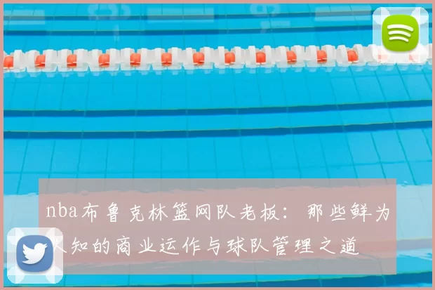 nba布鲁克林篮网队老板：那些鲜为人知的商业运作与球队管理之道