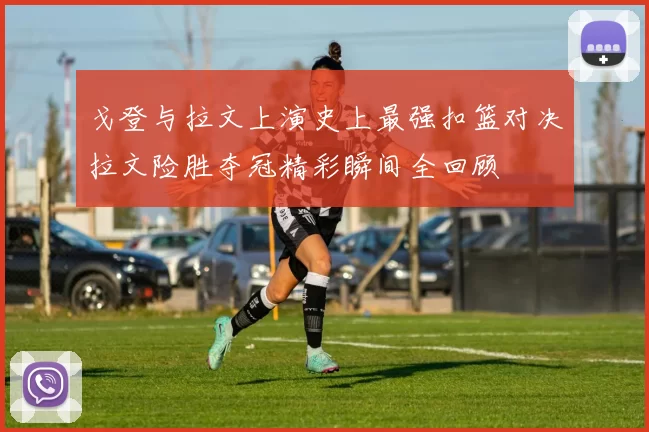 戈登与拉文上演史上最强扣篮对决拉文险胜夺冠精彩瞬间全回顾