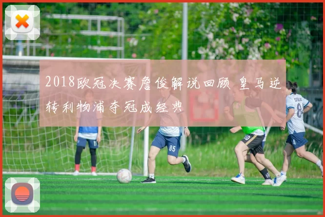 2018欧冠决赛詹俊解说回顾 皇马逆转利物浦夺冠成经典