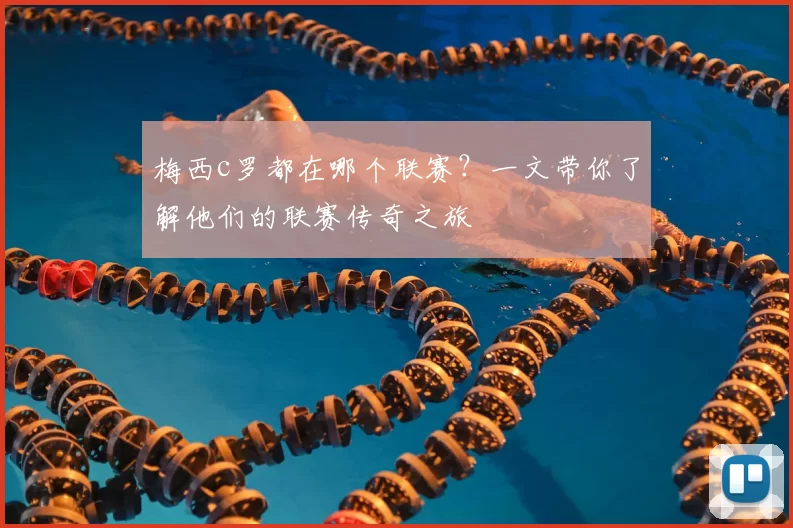 梅西c罗都在哪个联赛？一文带你了解他们的联赛传奇之旅