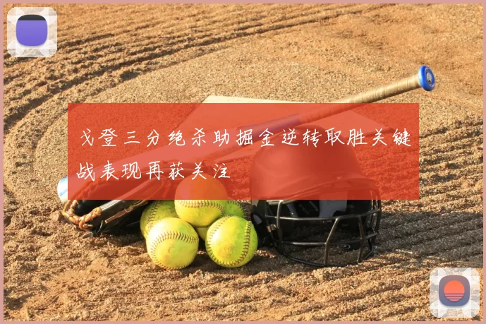 戈登三分绝杀助掘金逆转取胜关键战表现再获关注