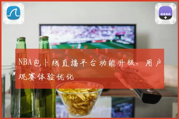 NBA包卜线直播平台功能升级,用户观赛体验优化