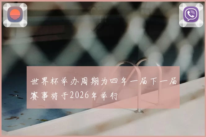 世界杯举办周期为四年一届下一届赛事将于2026年举行