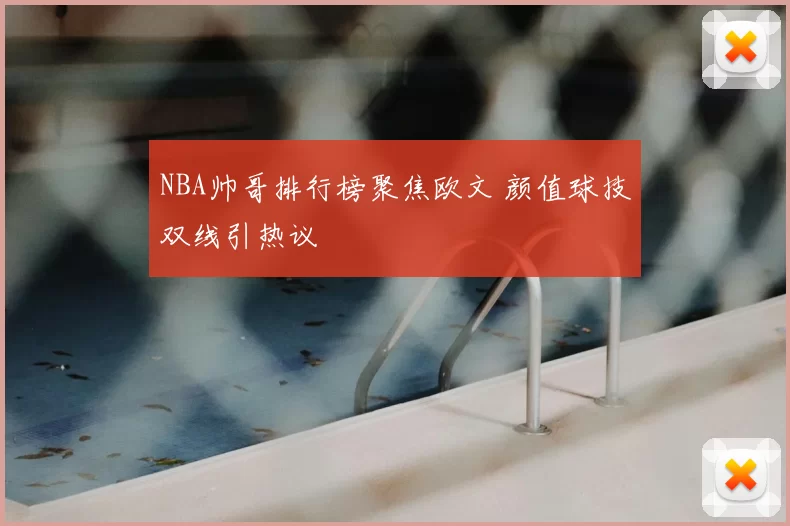 NBA帅哥排行榜聚焦欧文 颜值球技双线引热议