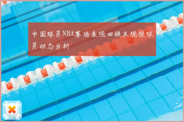 中国球员NBA赛场表现回顾及现役球员动态分析