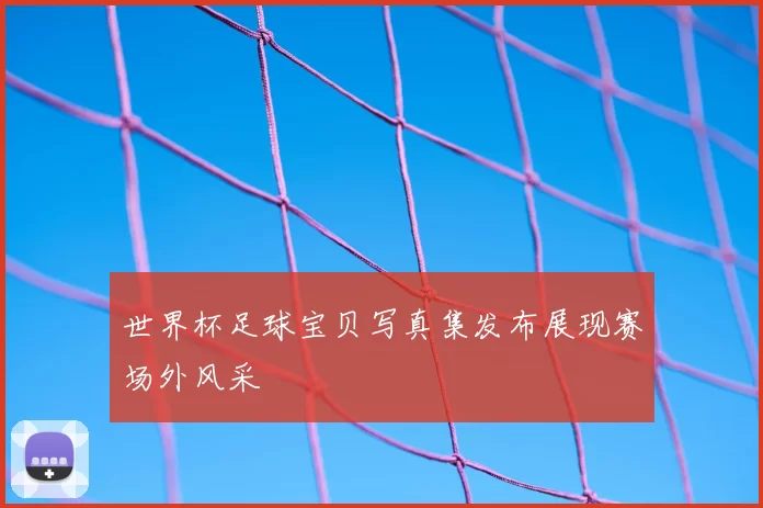 世界杯足球宝贝写真集发布展现赛场外风采