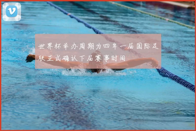 世界杯举办周期为四年一届国际足联正式确认下届赛事时间