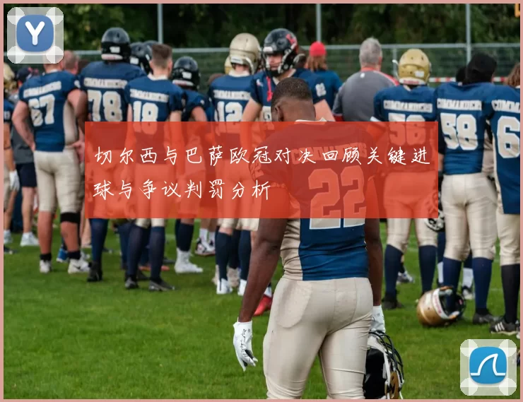 切尔西与巴萨欧冠对决回顾关键进球与争议判罚分析