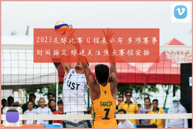 2023足球比赛日程表公布 多项赛事时间排定 球迷关注焦点赛程安排