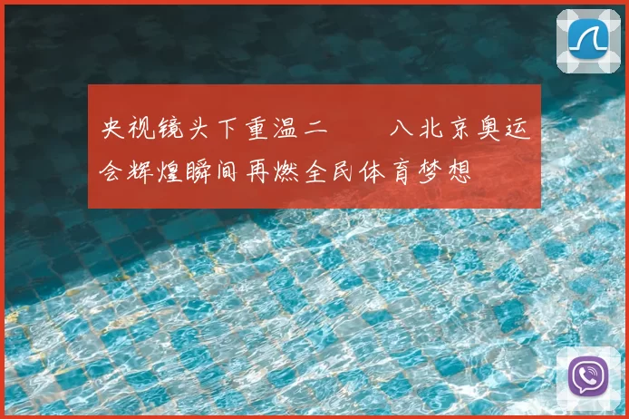 央视镜头下重温二〇〇八北京奥运会辉煌瞬间再燃全民体育梦想