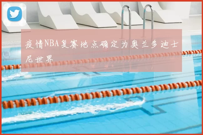 疫情NBA复赛地点确定为奥兰多迪士尼世界
