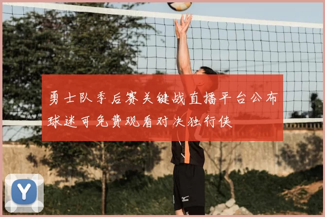 勇士队季后赛关键战直播平台公布球迷可免费观看对决独行侠