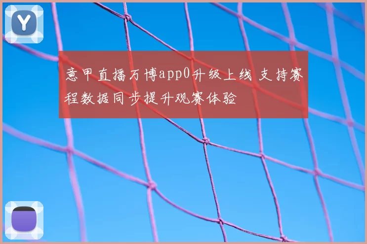 意甲直播万博app0升级上线 支持赛程数据同步提升观赛体验