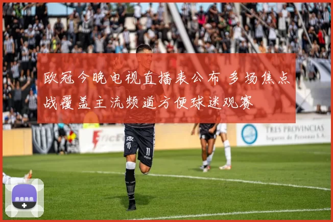 欧冠今晚电视直播表公布 多场焦点战覆盖主流频道方便球迷观赛