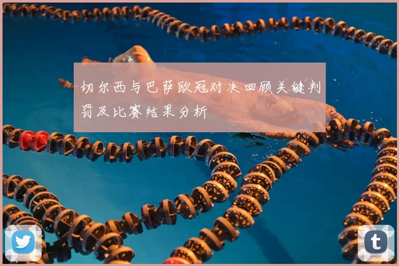 切尔西与巴萨欧冠对决回顾关键判罚及比赛结果分析