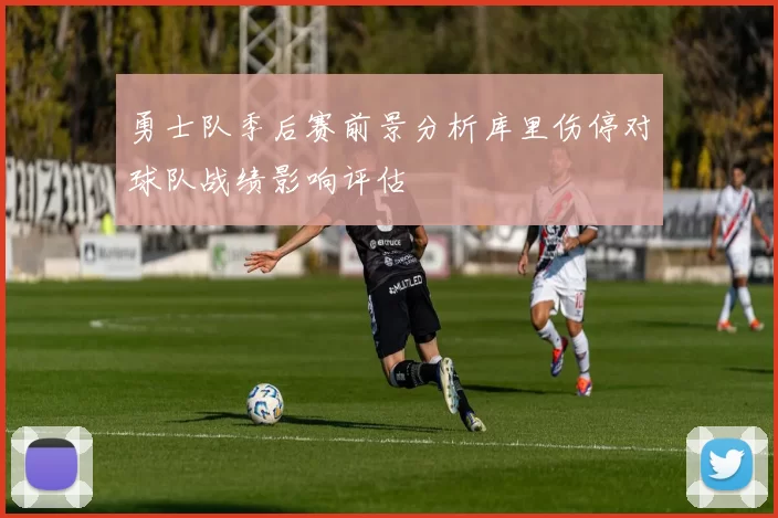 勇士队季后赛前景分析库里伤停对球队战绩影响评估