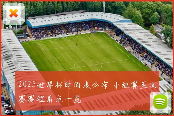 2025世界杯时间表公布 小组赛至决赛赛程看点一览