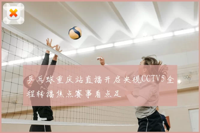 乒乓球重庆站直播开启央视CCTV5全程转播焦点赛事看点足