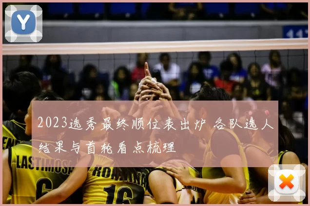 2023选秀最终顺位表出炉 各队选人结果与首轮看点梳理