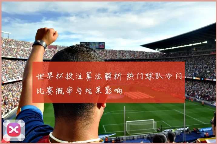 世界杯投注算法解析 热门球队冷门比赛概率与结果影响