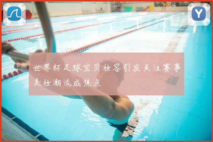 世界杯足球宝贝妆容引发关注赛事美妆潮流成焦点