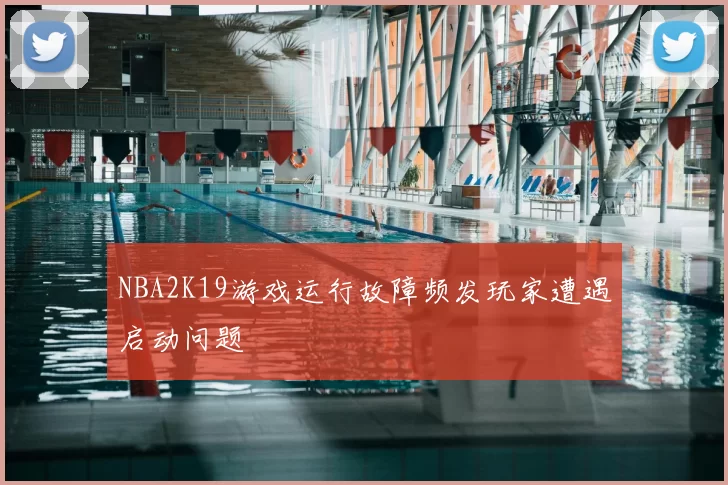 NBA2K19游戏运行故障频发玩家遭遇启动问题