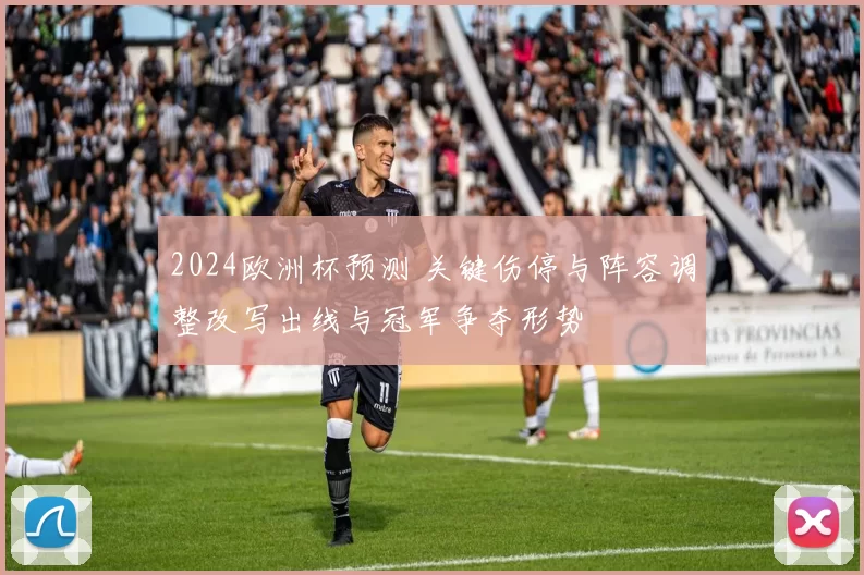 2024欧洲杯预测 关键伤停与阵容调整改写出线与冠军争夺形势