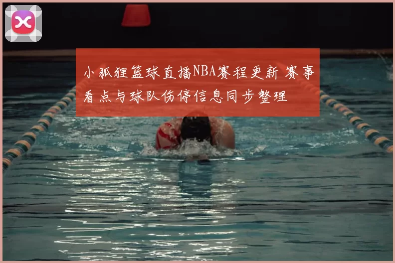 小狐狸篮球直播NBA赛程更新 赛事看点与球队伤停信息同步整理