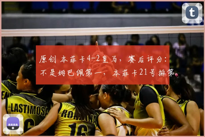 原创 本菲卡4-2皇马，赛后评分：不是姆巴佩第一，本菲卡21号排第一