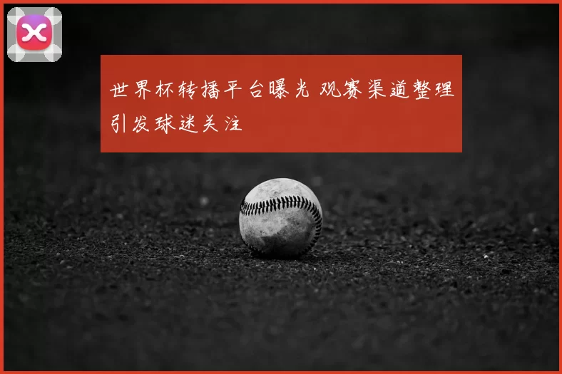 世界杯转播平台曝光 观赛渠道整理引发球迷关注