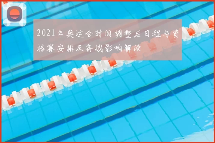2021年奥运会时间调整后日程与资格赛安排及备战影响解读