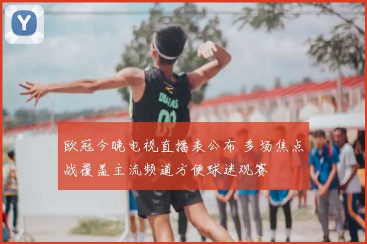 欧冠今晚电视直播表公布 多场焦点战覆盖主流频道方便球迷观赛