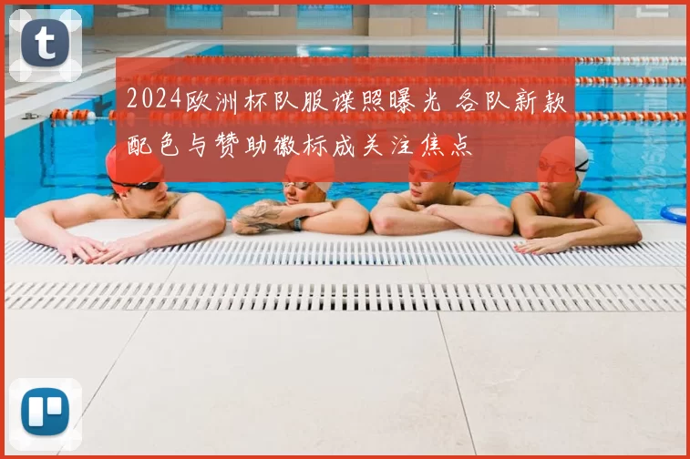 2024欧洲杯队服谍照曝光 各队新款配色与赞助徽标成关注焦点
