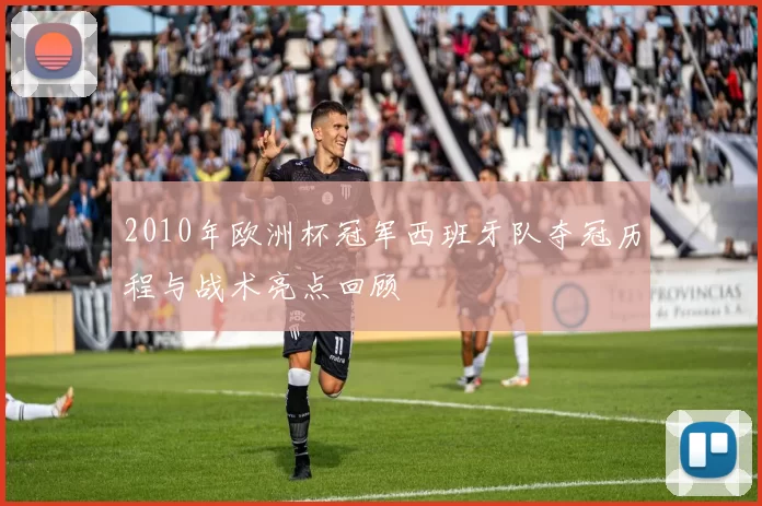 2010年欧洲杯冠军西班牙队夺冠历程与战术亮点回顾