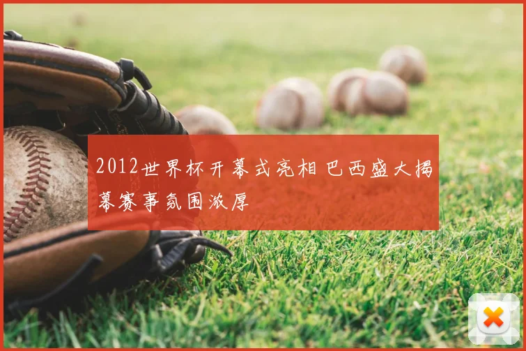 2012世界杯开幕式亮相 巴西盛大揭幕赛事氛围浓厚