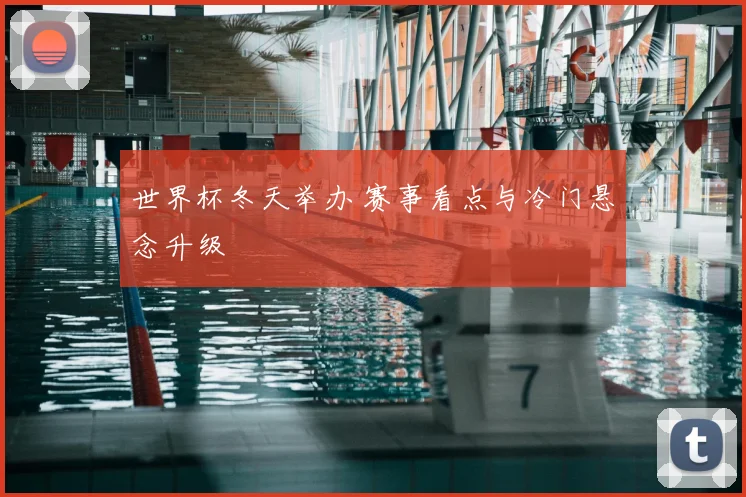 世界杯冬天举办 赛事看点与冷门悬念升级