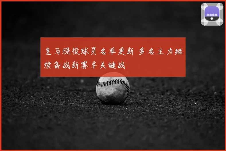 皇马现役球员名单更新 多名主力继续备战新赛季关键战