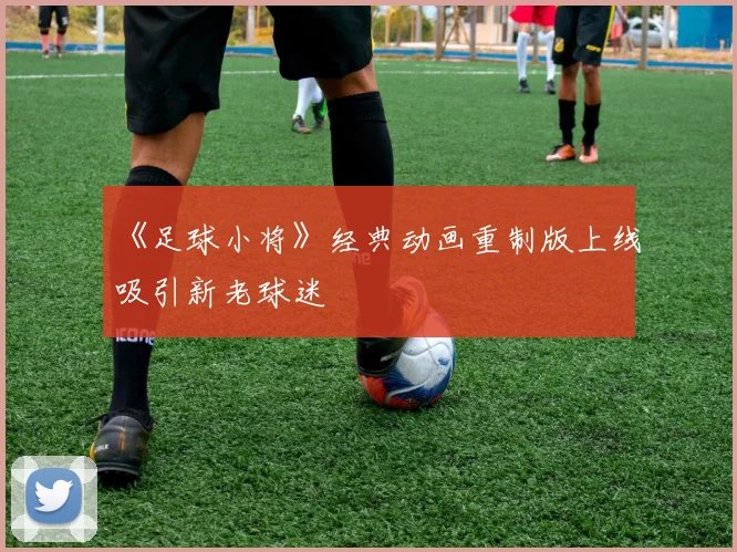 《足球小将》经典动画重制版上线吸引新老球迷