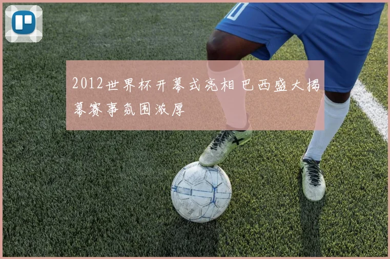 2012世界杯开幕式亮相 巴西盛大揭幕赛事氛围浓厚