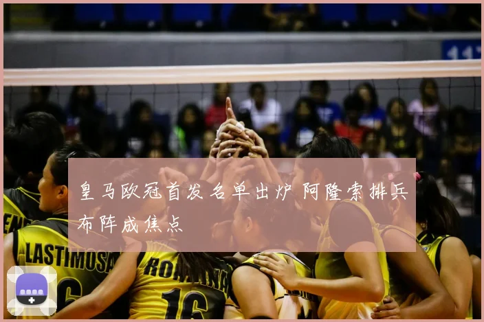 皇马欧冠首发名单出炉 阿隆索排兵布阵成焦点