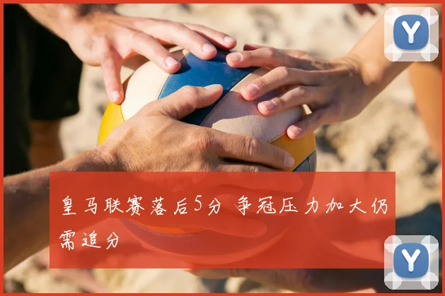 皇马联赛落后5分 争冠压力加大仍需追分
