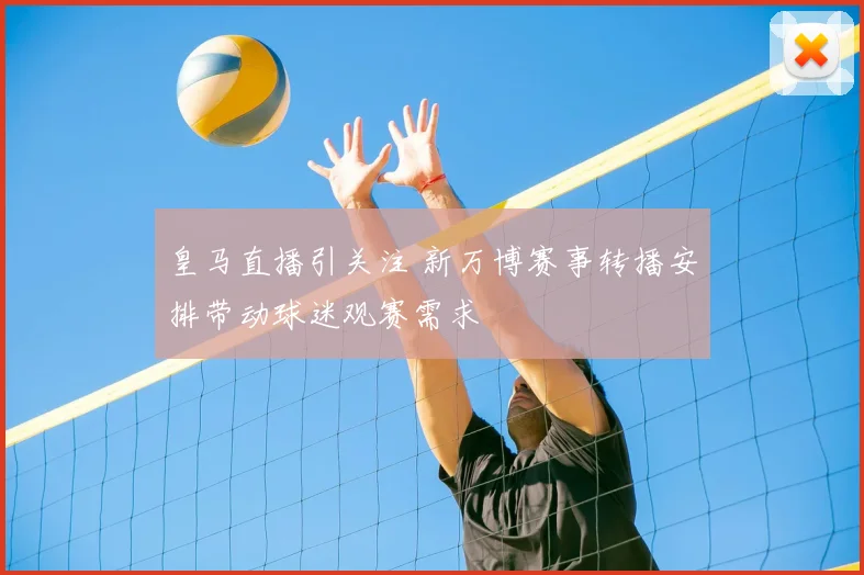 皇马直播引关注 新万博赛事转播安排带动球迷观赛需求