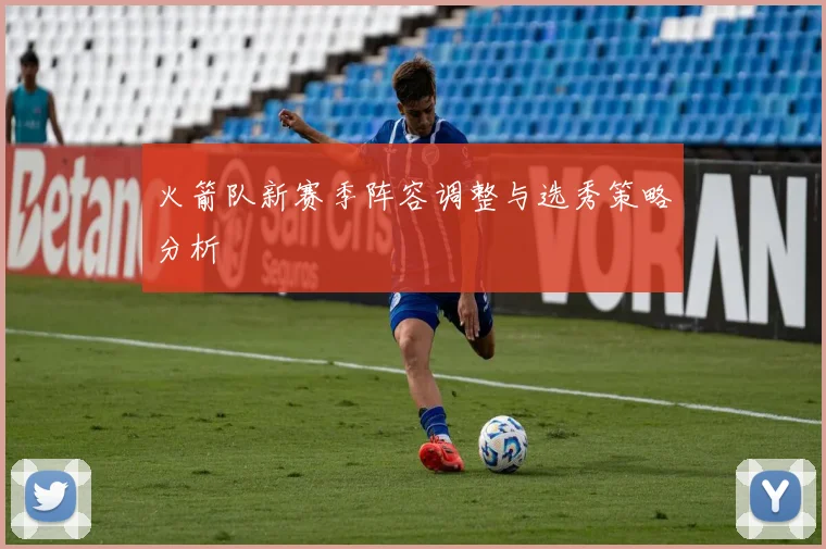 火箭队新赛季阵容调整与选秀策略分析