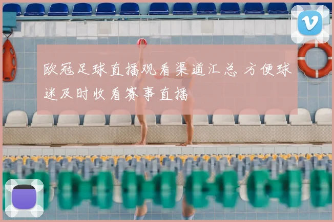 欧冠足球直播观看渠道汇总 方便球迷及时收看赛事直播